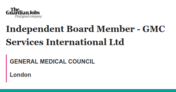 Independent Board Member - GMC Services International Ltd job with GENERAL MEDICAL COUNCIL